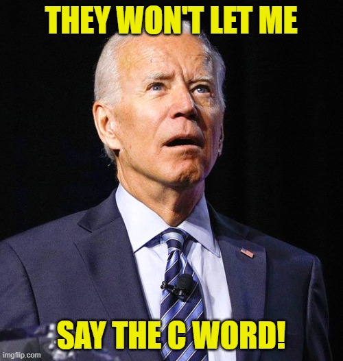 Joe Biden | THEY WON'T LET ME SAY THE C WORD! | image tagged in joe biden | made w/ Imgflip meme maker