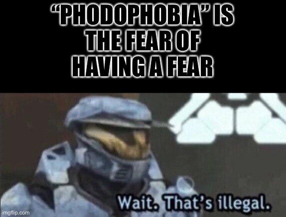 “Insert name here” | “PHODOPHOBIA” IS
THE FEAR OF
HAVING A FEAR | image tagged in wait that s illegal,phobia,stupid | made w/ Imgflip meme maker