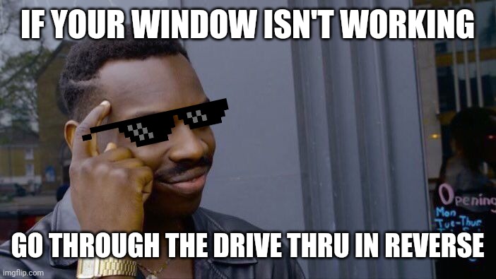 Could it work? | IF YOUR WINDOW ISN'T WORKING; GO THROUGH THE DRIVE THRU IN REVERSE | image tagged in memes,roll safe think about it,drive thru,food,eating,fast food | made w/ Imgflip meme maker