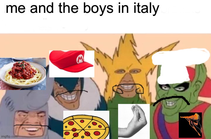 How Me and the boys in Italy | me and the boys in italy | image tagged in memes,me and the boys | made w/ Imgflip meme maker