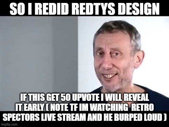 noice | SO I REDID REDTYS DESIGN; IF THIS GET 50 UPVOTE I WILL REVEAL IT EARLY ( NOTE TF IM WATCHING  RETRO SPECTORS LIVE STREAM AND HE BURPED LOUD ) | image tagged in noice | made w/ Imgflip meme maker