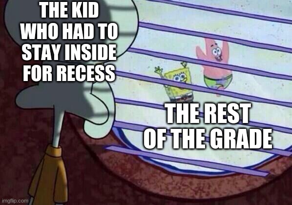 Childhood meme | THE KID WHO HAD TO STAY INSIDE FOR RECESS; THE REST OF THE GRADE | image tagged in squidward window | made w/ Imgflip meme maker