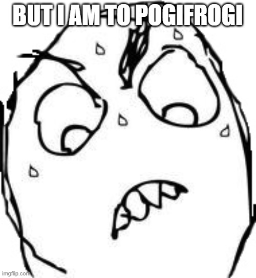 Sweaty Concentrated Rage Face Meme | BUT I AM TO POGIFROGI | image tagged in memes,sweaty concentrated rage face | made w/ Imgflip meme maker