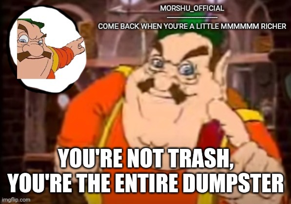 YOU'RE NOT TRASH, YOU'RE THE ENTIRE DUMPSTER | made w/ Imgflip meme maker