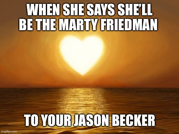Now that’s a perfect match tonight | WHEN SHE SAYS SHE’LL BE THE MARTY FRIEDMAN; TO YOUR JASON BECKER | image tagged in love | made w/ Imgflip meme maker