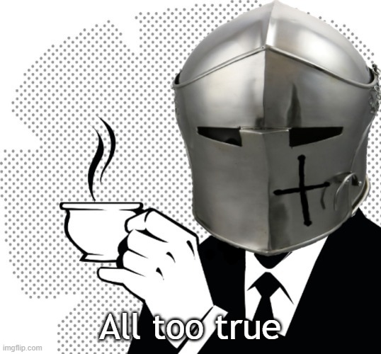 Coffee Crusader | All too true | image tagged in coffee crusader | made w/ Imgflip meme maker