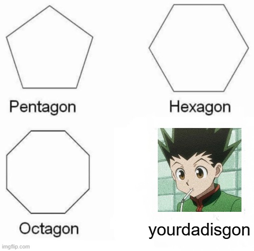 Pentagon Hexagon Octagon | yourdadisgon | image tagged in memes,pentagon hexagon octagon | made w/ Imgflip meme maker