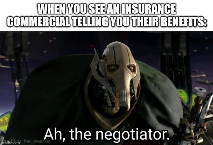 General Grievous | WHEN YOU SEE AN INSURANCE COMMERCIAL TELLING YOU THEIR BENEFITS: | image tagged in general grievous | made w/ Imgflip meme maker