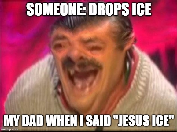 jesus ice | SOMEONE: DROPS ICE; MY DAD WHEN I SAID "JESUS ICE" | image tagged in old man laughing | made w/ Imgflip meme maker