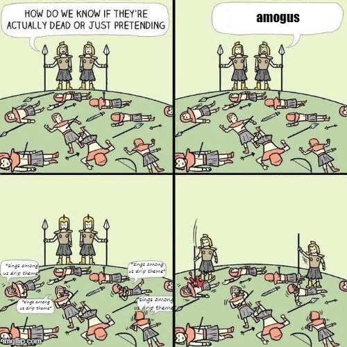 a random meme | amogus; *sings among us drip theme*; *sings among us drip theme*; *sings among us drip theme*; *sings among us drip theme* | image tagged in how do we know if they're actually dead or just pretending | made w/ Imgflip meme maker