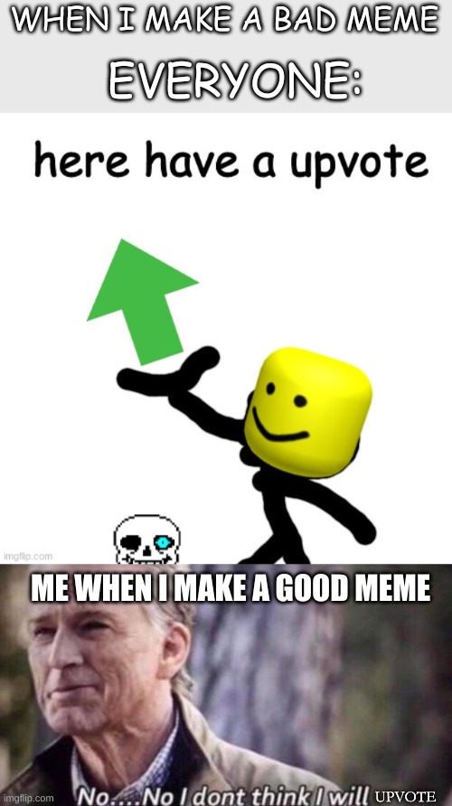 bruh... | WHEN I MAKE A BAD MEME; EVERYONE:; ME WHEN I MAKE A GOOD MEME; UPVOTE | image tagged in here have a upvote,no i don't think i will,stop reading the tags | made w/ Imgflip meme maker