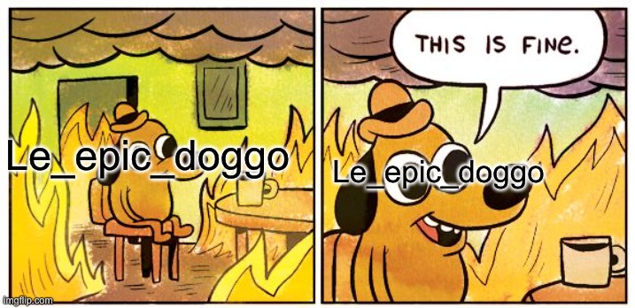 This Is Fine Meme | Le_epic_doggo Le_epic_doggo | image tagged in memes,this is fine | made w/ Imgflip meme maker