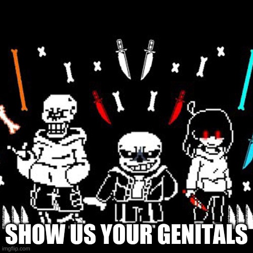 the bad time trio ain't messing around | SHOW US YOUR GENITALS | made w/ Imgflip meme maker