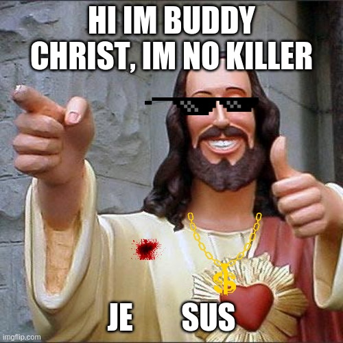Buddy Christ Meme | HI IM BUDDY CHRIST, IM NO KILLER; JE        SUS | image tagged in memes,buddy christ | made w/ Imgflip meme maker
