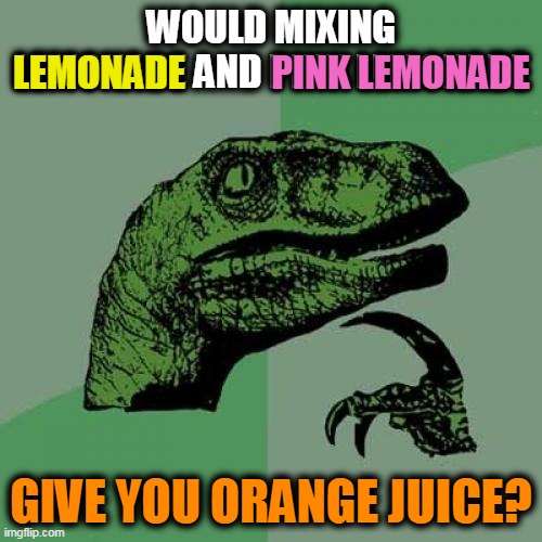 Philosoraptor | WOULD MIXING LEMONADE AND PINK LEMONADE; PINK LEMONADE; LEMONADE; GIVE YOU ORANGE JUICE? | image tagged in memes,philosoraptor | made w/ Imgflip meme maker