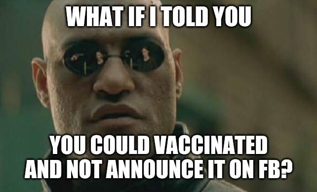 No need to announce | WHAT IF I TOLD YOU; YOU COULD VACCINATED AND NOT ANNOUNCE IT ON FB? | image tagged in memes,matrix morpheus,antivax,vaccine,covid,covid19 | made w/ Imgflip meme maker