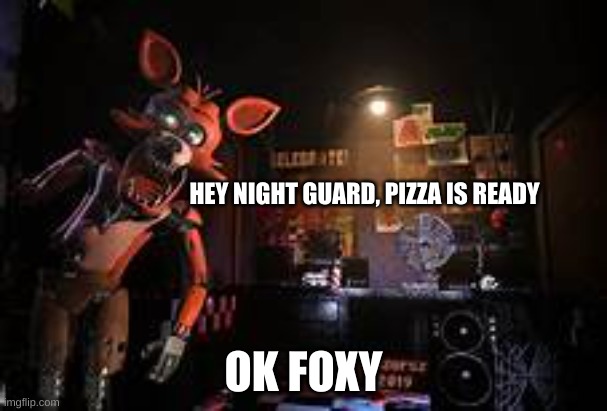 HEY NIGHT GUARD, PIZZA IS READY; OK FOXY | image tagged in pizza time,five nights at freddy's | made w/ Imgflip meme maker