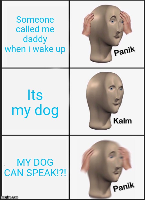 Panik Kalm Panik | Someone called me daddy when i wake up; Its my dog; MY DOG CAN SPEAK!?! | image tagged in memes,panik kalm panik | made w/ Imgflip meme maker