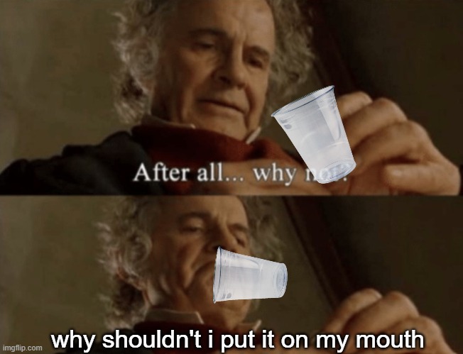 no title | why shouldn't i put it on my mouth | image tagged in after all why not | made w/ Imgflip meme maker