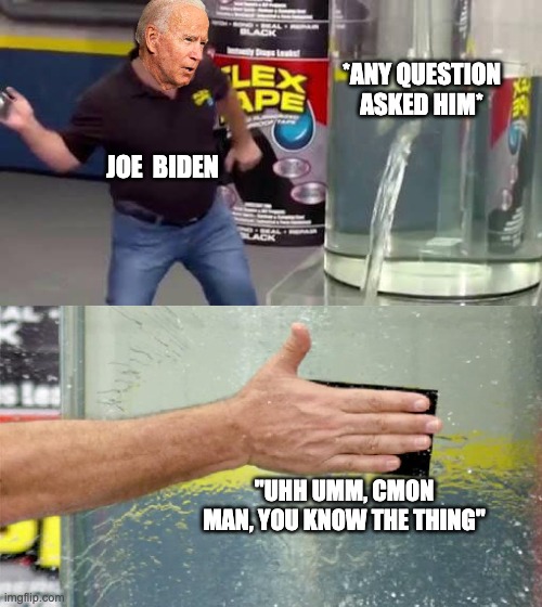 Joe Biden be like... | *ANY QUESTION ASKED HIM*; JOE  BIDEN; "UHH UMM, CMON MAN, YOU KNOW THE THING" | image tagged in flex tape,joe biden,president,funny,politics,political meme | made w/ Imgflip meme maker