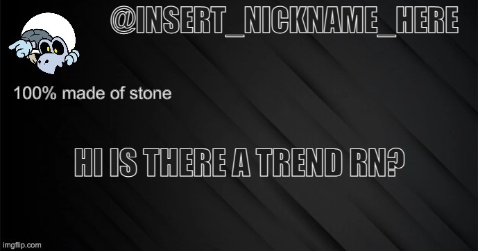 insert_nickname_here version 3 | HI IS THERE A TREND RN? | image tagged in insert_nickname_here version 3 | made w/ Imgflip meme maker