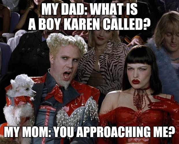 Mugatu So Hot Right Now Meme | MY DAD: WHAT IS A BOY KAREN CALLED? MY MOM: YOU APPROACHING ME? | image tagged in memes,mugatu so hot right now | made w/ Imgflip meme maker