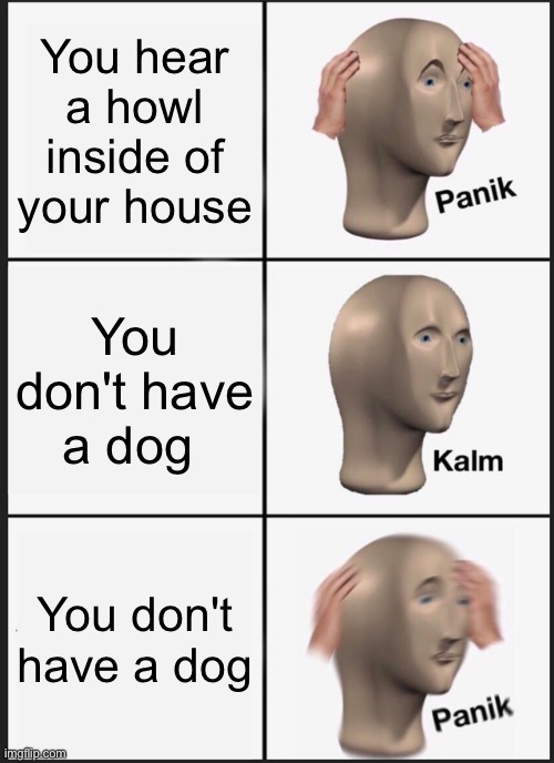 By the way I made this meme at 9:20 pm | You hear a howl inside of your house; You don't have a dog; You don't have a dog | image tagged in memes,panik kalm panik | made w/ Imgflip meme maker