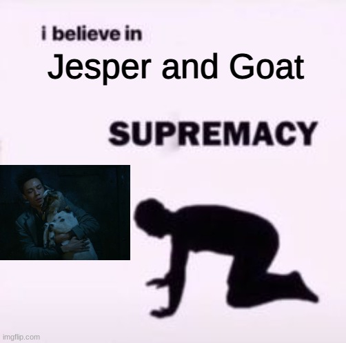jesper and goat | Jesper and Goat | image tagged in i believe in supremacy,books,tv shows,netflix | made w/ Imgflip meme maker