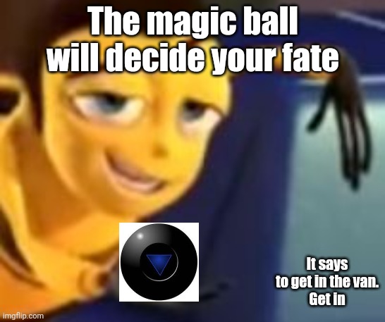 Get in now, we've got candy | The magic ball will decide your fate; It says to get in the van.
Get in | image tagged in ya like jazz,lol,this is a joke | made w/ Imgflip meme maker