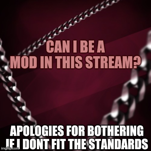 EncryptedSpace | CAN I BE A MOD IN THIS STREAM? APOLOGIES FOR BOTHERING IF I DONT FIT THE STANDARDS | image tagged in encryptedspace | made w/ Imgflip meme maker