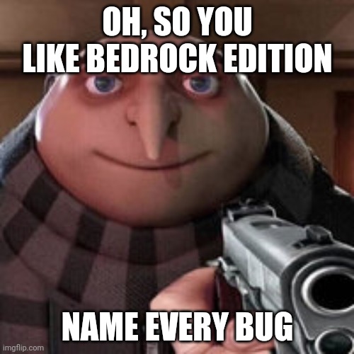 Oh so you like X? Name every Y. | OH, SO YOU LIKE BEDROCK EDITION NAME EVERY BUG | image tagged in oh so you like x name every y | made w/ Imgflip meme maker