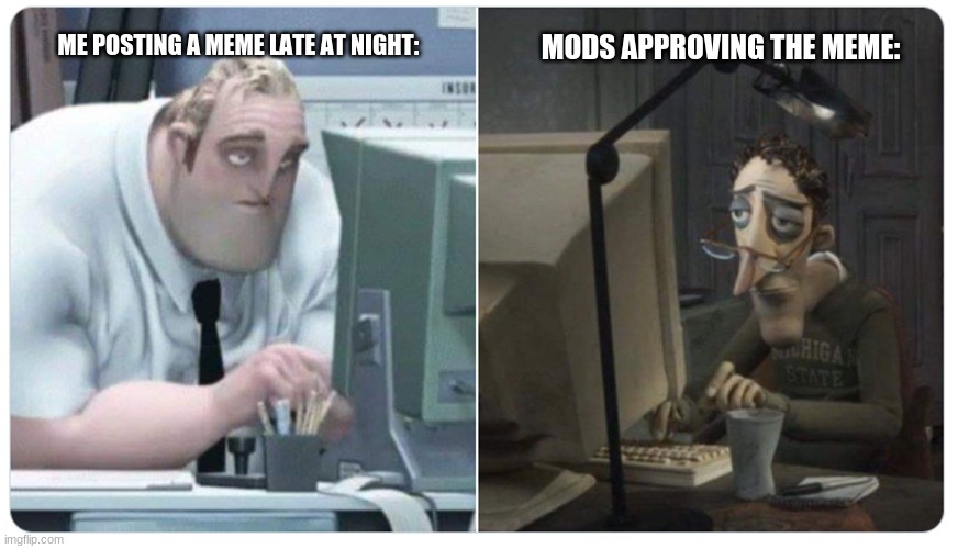 Hi Mods! | ME POSTING A MEME LATE AT NIGHT:; MODS APPROVING THE MEME: | image tagged in mr incredible x coraline dad,imgflip mods,hello | made w/ Imgflip meme maker