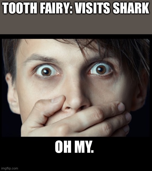 Daily reminder: care for your family | TOOTH FAIRY: VISITS SHARK; OH MY. | image tagged in oh my | made w/ Imgflip meme maker