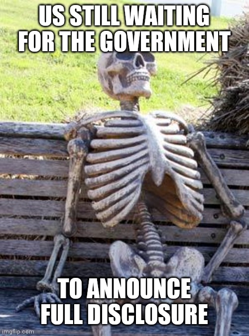 Waiting Skeleton Meme | US STILL WAITING FOR THE GOVERNMENT; TO ANNOUNCE FULL DISCLOSURE | image tagged in memes,waiting skeleton,UFOs | made w/ Imgflip meme maker