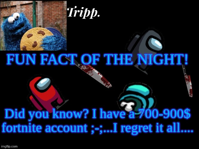 (It's night for me so don't yell at meee) | FUN FACT OF THE NIGHT! Did you know? I have a 700-900$ fortnite account ;-;...I regret it all.... | image tagged in floating in dead space tripp | made w/ Imgflip meme maker