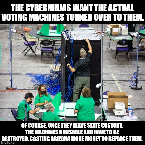 THE CYBERNINJAS WANT THE ACTUAL VOTING MACHINES TURNED OVER TO THEM. OF COURSE, ONCE THEY LEAVE STATE CUSTODY, THE MACHINES UNUSABLE AND HAVE TO BE DESTROYED. COSTING ARIZONA MORE MONEY TO REPLACE THEM. | made w/ Imgflip meme maker