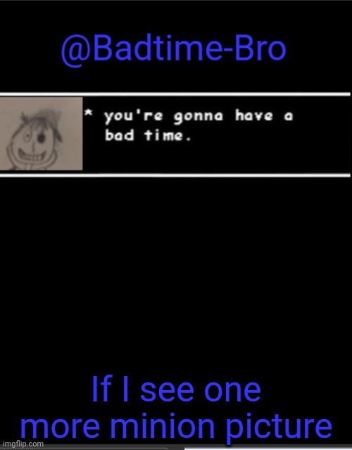 You'll be dead | If I see one more minion picture | image tagged in badtime bro announcement template | made w/ Imgflip meme maker