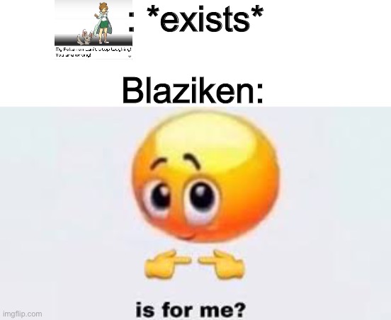 Not complainin’ | : *exists*; Blaziken: | image tagged in is for me | made w/ Imgflip meme maker