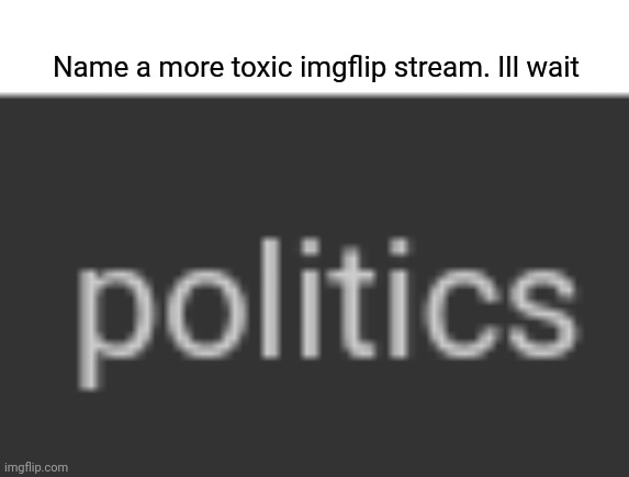 Do it, I dare you | Name a more toxic imgflip stream. Ill wait | image tagged in if you can wow | made w/ Imgflip meme maker