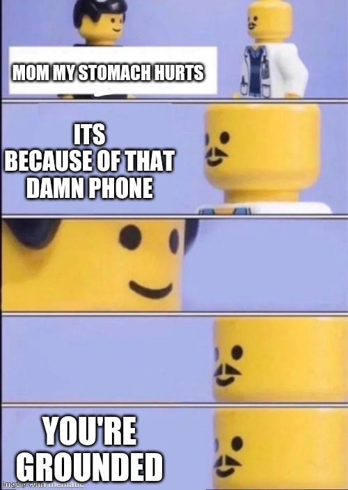 Lego Doctor | MOM MY STOMACH HURTS; ITS BECAUSE OF THAT DAMN PHONE; YOU'RE GROUNDED | image tagged in lego doctor | made w/ Imgflip meme maker