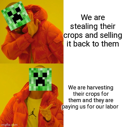 Yes | We are stealing their crops and selling it back to them; We are harvesting their crops for them and they are paying us for our labor | image tagged in memes,drake hotline bling | made w/ Imgflip meme maker