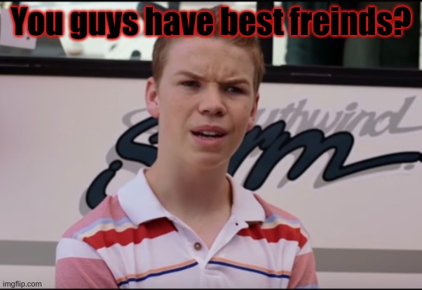 You guys have? | You guys have best freinds? | image tagged in you guys have | made w/ Imgflip meme maker