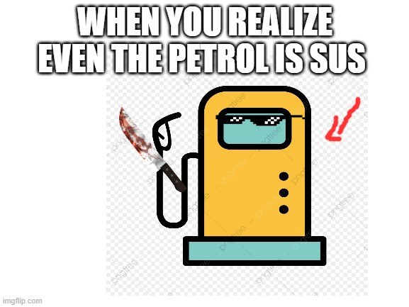 WHEN YOU REALIZE EVEN THE PETROL IS SUS | made w/ Imgflip meme maker