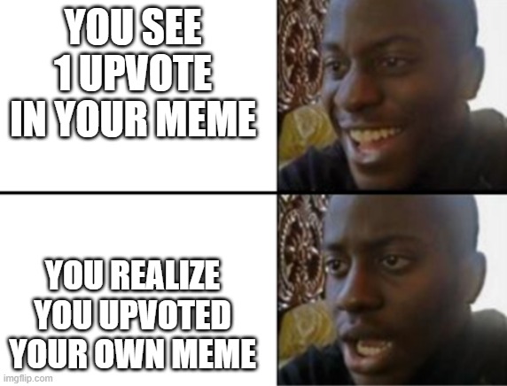 Oh yeah! Oh no... | YOU SEE 1 UPVOTE IN YOUR MEME; YOU REALIZE YOU UPVOTED YOUR OWN MEME | image tagged in oh yeah oh no | made w/ Imgflip meme maker