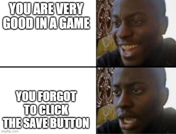 Oh yeah! Oh no... | YOU ARE VERY GOOD IN A GAME; YOU FORGOT TO CLICK THE SAVE BUTTON | image tagged in oh yeah oh no | made w/ Imgflip meme maker