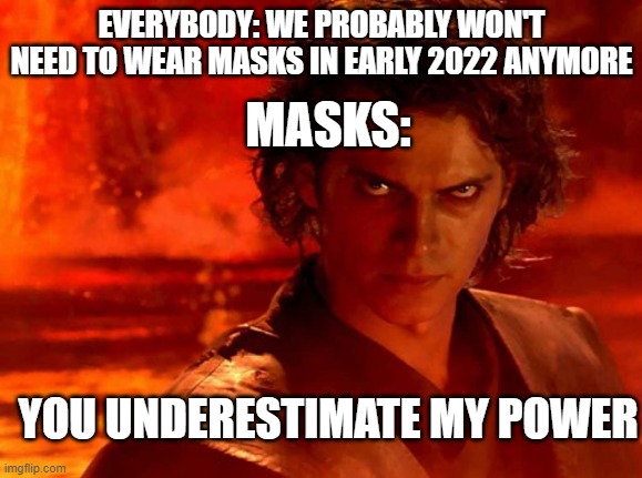 WEAR A MASK GUYS!! | EVERYBODY: WE PROBABLY WON'T NEED TO WEAR MASKS IN EARLY 2022 ANYMORE; MASKS:; YOU UNDERESTIMATE MY POWER | image tagged in memes,you underestimate my power | made w/ Imgflip meme maker