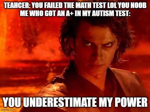 You Underestimate My Power Meme | TEAHCER: YOU FAILED THE MATH TEST LOL YOU NOOB
ME WHO GOT AN A+ IN MY AUTISM TEST:; YOU UNDERESTIMATE MY POWER | image tagged in memes,you underestimate my power | made w/ Imgflip meme maker