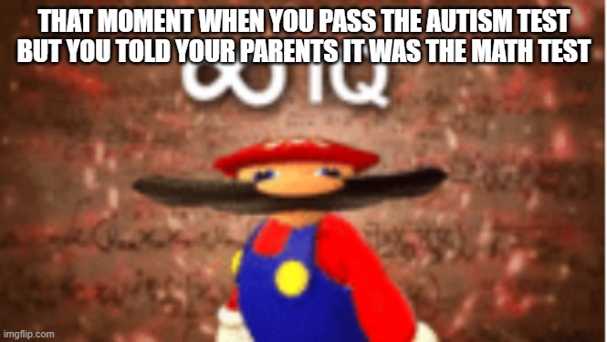 Infinite IQ | THAT MOMENT WHEN YOU PASS THE AUTISM TEST BUT YOU TOLD YOUR PARENTS IT WAS THE MATH TEST | image tagged in infinite iq | made w/ Imgflip meme maker