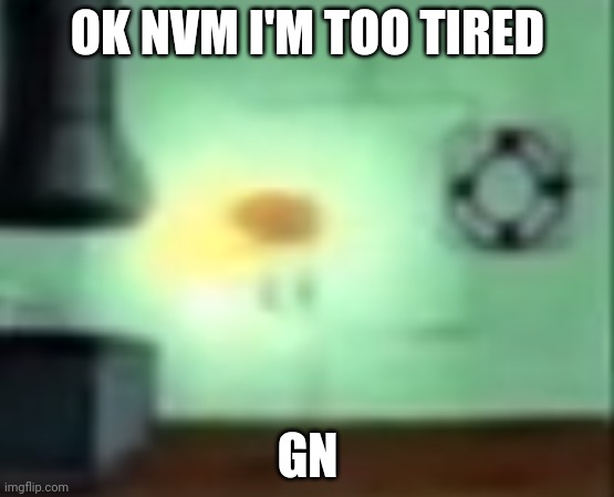 *sleep* | OK NVM I'M TOO TIRED; GN | image tagged in spongegod | made w/ Imgflip meme maker