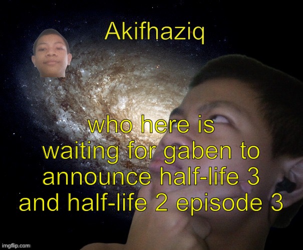 to the people who doesnt know whats half life, check the comment below. | who here is waiting for gaben to announce half-life 3 and half-life 2 episode 3 | image tagged in akifhaziq template | made w/ Imgflip meme maker
